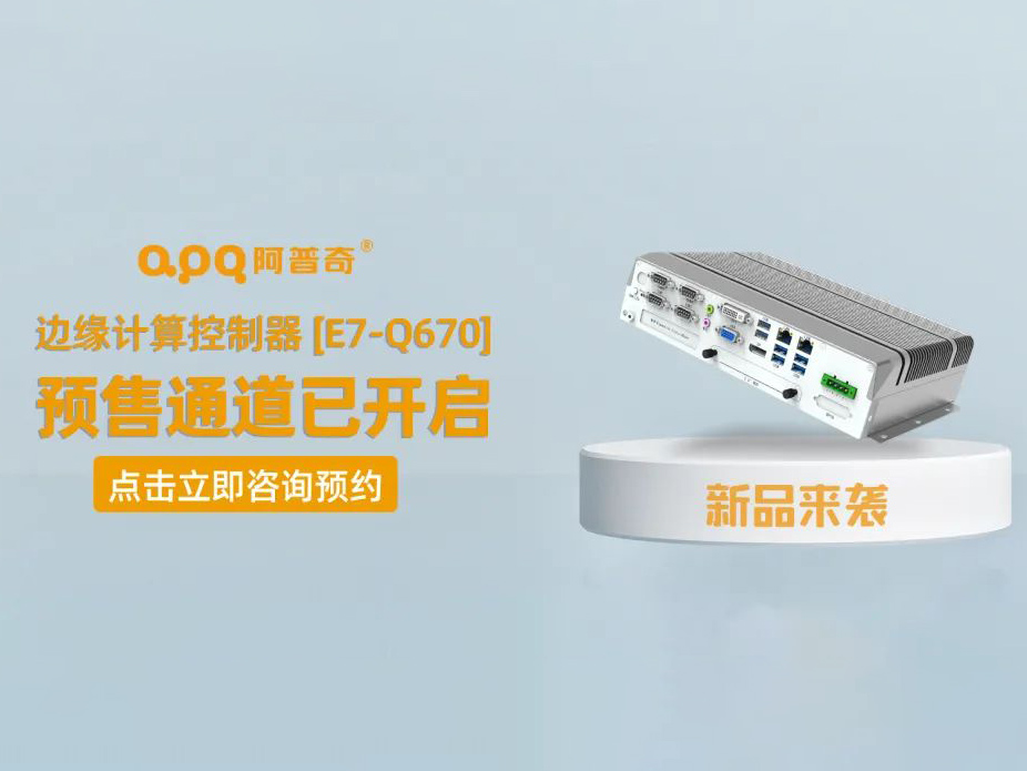 阿普奇邊緣計算控制器煥新成果——E7-Q670正式發(fā)布，預售通道已開啟！